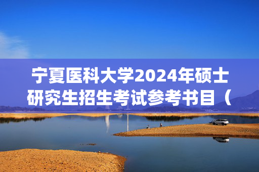 宁夏医科大学2024年硕士研究生招生考试参考书目（初试）_学习网官网