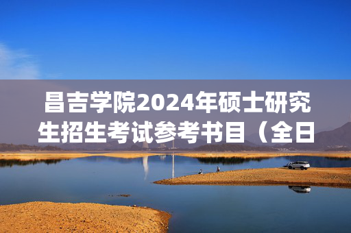 昌吉学院2024年硕士研究生招生考试参考书目（全日制）_学习网官网