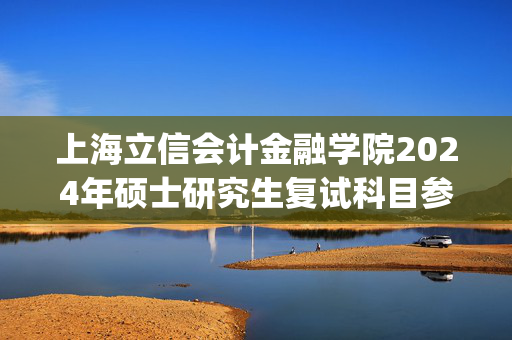 上海立信会计金融学院2024年硕士研究生复试科目参考书目_学习网官网