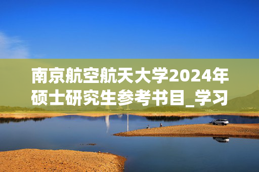 南京航空航天大学2024年硕士研究生参考书目_学习网官网