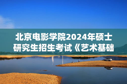 北京电影学院2024年硕士研究生招生考试《艺术基础理论》参考书目_学习网官网