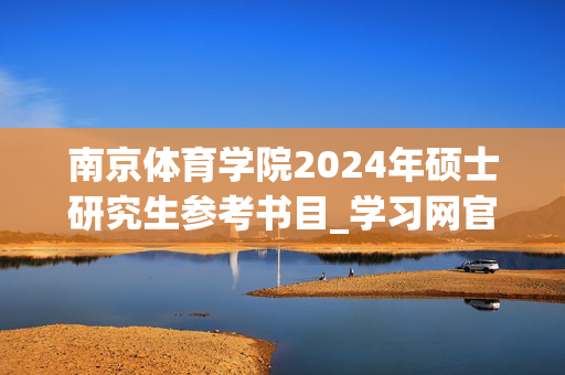 南京体育学院2024年硕士研究生参考书目_学习网官网