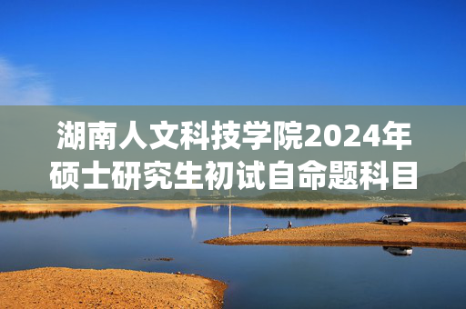 湖南人文科技学院2024年硕士研究生初试自命题科目参考书目_学习网官网