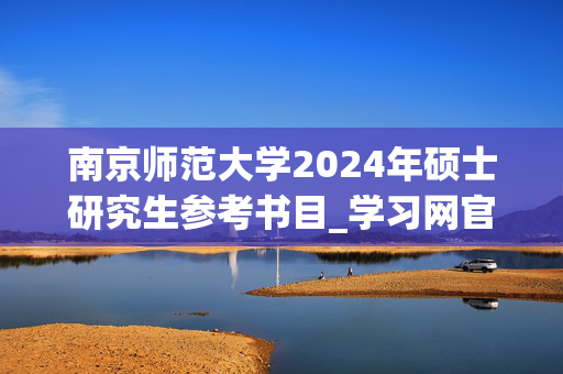 南京师范大学2024年硕士研究生参考书目_学习网官网