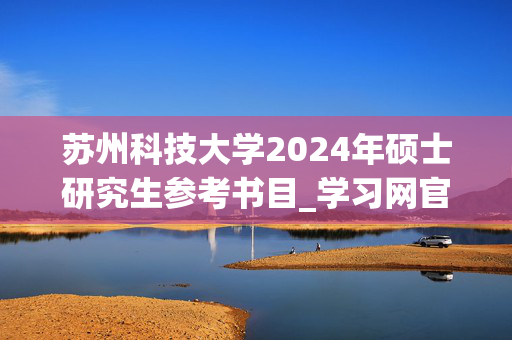 苏州科技大学2024年硕士研究生参考书目_学习网官网