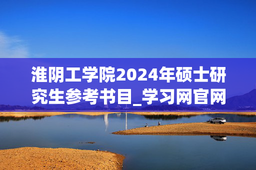 淮阴工学院2024年硕士研究生参考书目_学习网官网