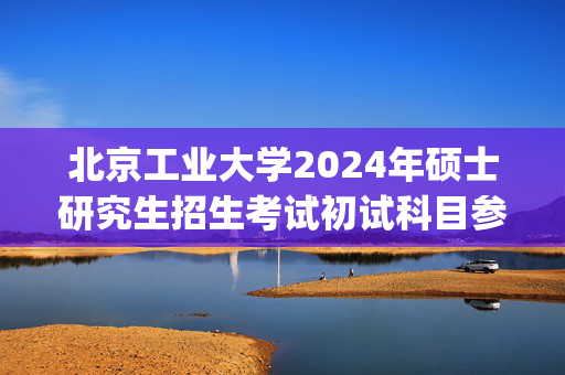 北京工业大学2024年硕士研究生招生考试初试科目参考书目_学习网官网