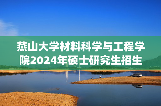 燕山大学材料科学与工程学院2024年硕士研究生招生考试参考书目_学习网官网