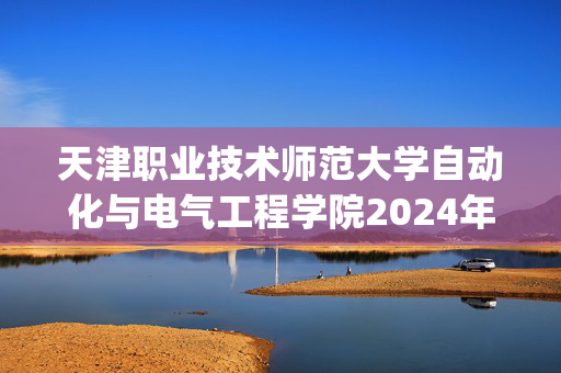 天津职业技术师范大学自动化与电气工程学院2024年硕士研究生复试、加试参考书目_学习网官网