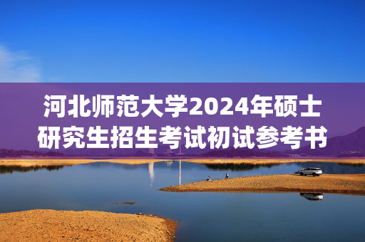 河北师范大学2024年硕士研究生招生考试初试参考书目_学习网官网