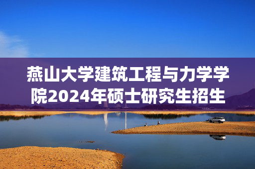 燕山大学建筑工程与力学学院2024年硕士研究生招生考试参考书目_学习网官网