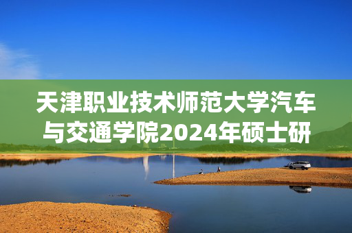 天津职业技术师范大学汽车与交通学院2024年硕士研究生参考书目_学习网官网