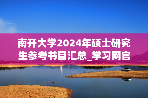 南开大学2024年硕士研究生参考书目汇总_学习网官网