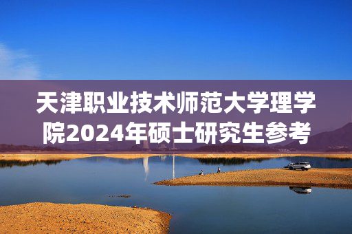 天津职业技术师范大学理学院2024年硕士研究生参考书目_学习网官网