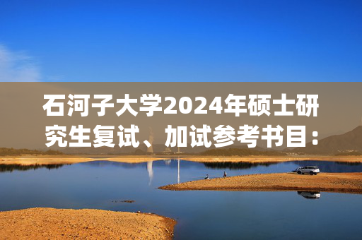 石河子大学2024年硕士研究生复试、加试参考书目：法学院_学习网官网