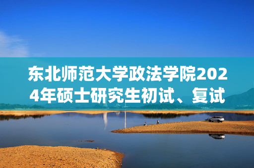 东北师范大学政法学院2024年硕士研究生初试、复试、加试参考书目_学习网官网