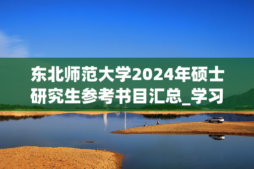 东北师范大学2024年硕士研究生参考书目汇总_学习网官网