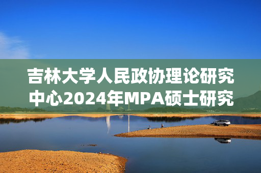 吉林大学人民政协理论研究中心2024年MPA硕士研究生复试参考书目_学习网官网