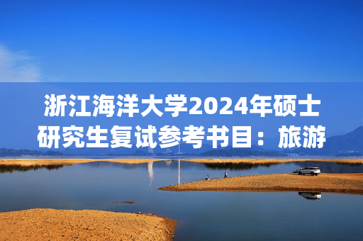 浙江海洋大学2024年硕士研究生复试参考书目：旅游管理_学习网官网