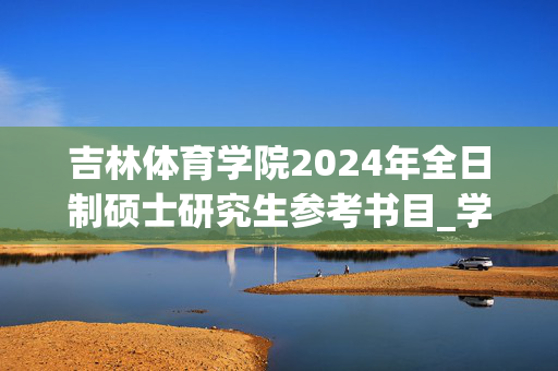 吉林体育学院2024年全日制硕士研究生参考书目_学习网官网