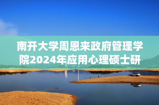 南开大学周恩来政府管理学院2024年应用心理硕士研究生初试参考书目_学习网官网