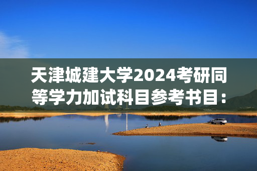 天津城建大学2024考研同等学力加试科目参考书目：电气控制技术_学习网官网