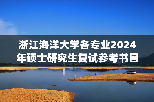 浙江海洋大学各专业2024年硕士研究生复试参考书目汇总_学习网官网