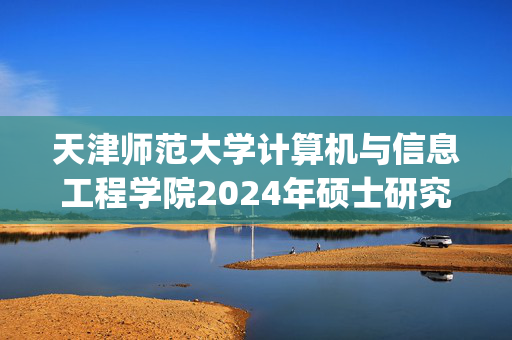 天津师范大学计算机与信息工程学院2024年硕士研究生考试(初试)参考书目_学习网官网