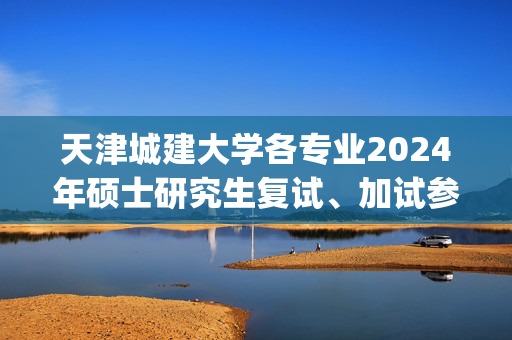 天津城建大学各专业2024年硕士研究生复试、加试参考书目汇总_学习网官网