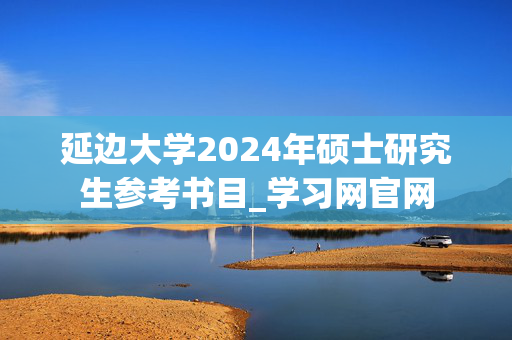 延边大学2024年硕士研究生参考书目_学习网官网