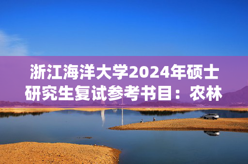 浙江海洋大学2024年硕士研究生复试参考书目：农林经济管理_学习网官网