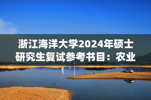 浙江海洋大学2024年硕士研究生复试参考书目：农业管理/农村发展_学习网官网