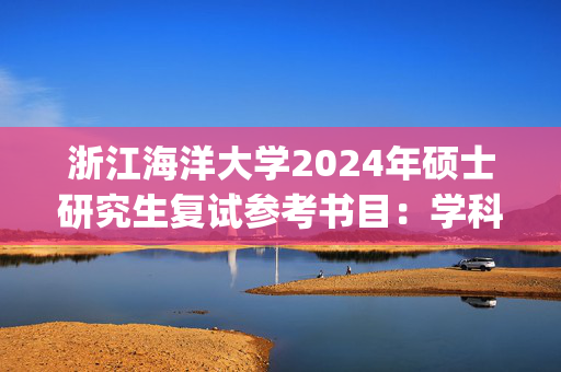 浙江海洋大学2024年硕士研究生复试参考书目：学科教学(语文)_学习网官网