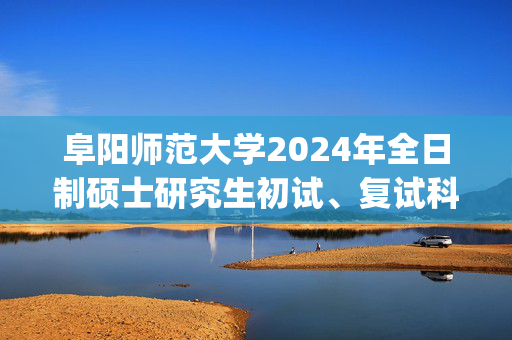 阜阳师范大学2024年全日制硕士研究生初试、复试科目参考书目_学习网官网