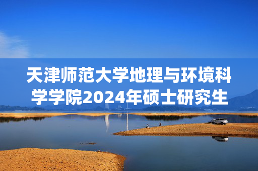 天津师范大学地理与环境科学学院2024年硕士研究生考试(初试)参考书目_学习网官网