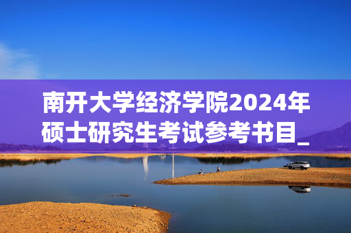 南开大学经济学院2024年硕士研究生考试参考书目_学习网官网