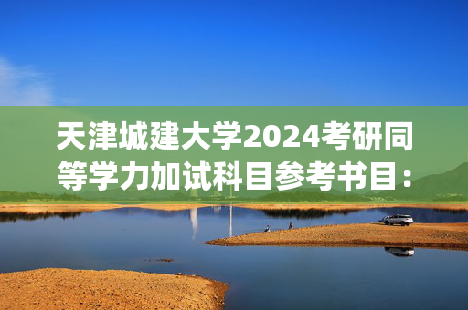 天津城建大学2024考研同等学力加试科目参考书目：微型计算机原理_学习网官网