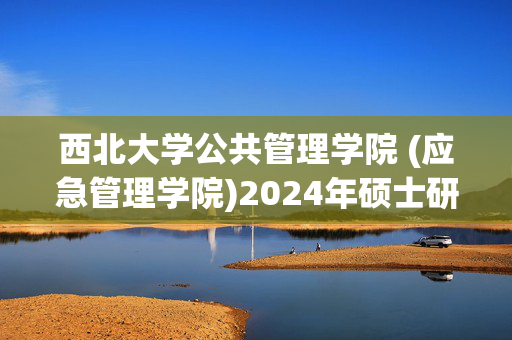 西北大学公共管理学院 (应急管理学院)2024年硕士研究生初试、复试参考书目_学习网官网