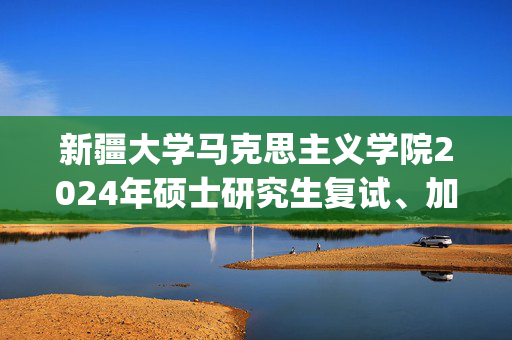 新疆大学马克思主义学院2024年硕士研究生复试、加试科目参考书目_学习网官网