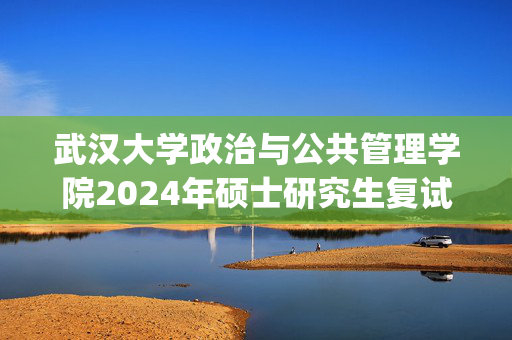 武汉大学政治与公共管理学院2024年硕士研究生复试参考书目_学习网官网