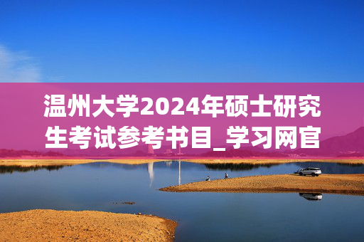 温州大学2024年硕士研究生考试参考书目_学习网官网