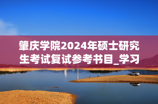 肇庆学院2024年硕士研究生考试复试参考书目_学习网官网