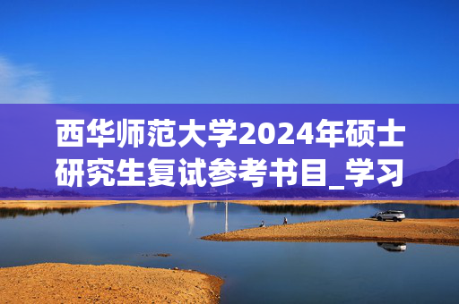 西华师范大学2024年硕士研究生复试参考书目_学习网官网