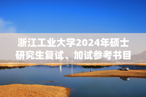 浙江工业大学2024年硕士研究生复试、加试参考书目_学习网官网