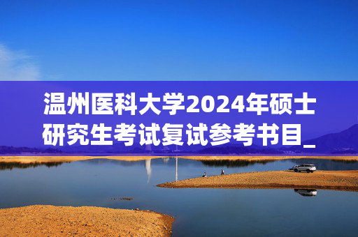 温州医科大学2024年硕士研究生考试复试参考书目_学习网官网