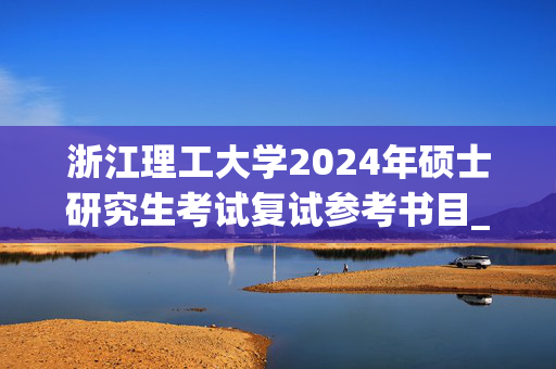 浙江理工大学2024年硕士研究生考试复试参考书目_学习网官网