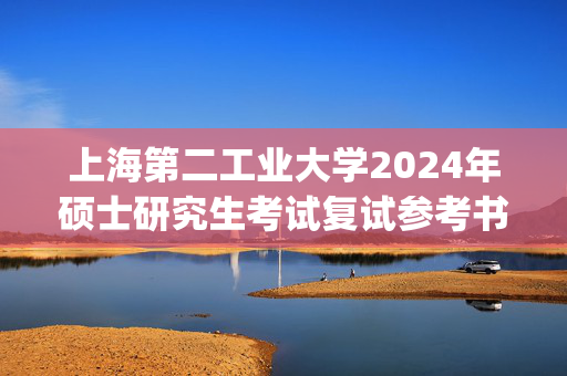 上海第二工业大学2024年硕士研究生考试复试参考书目_学习网官网