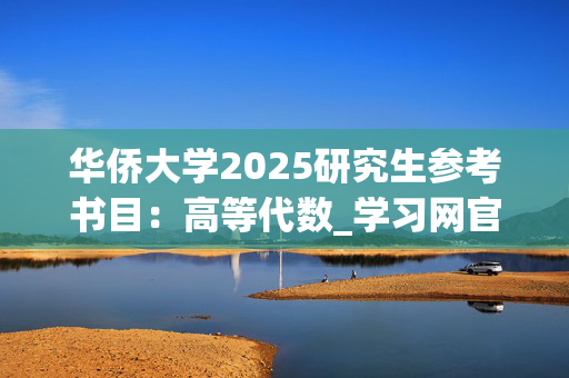 华侨大学2025研究生参考书目：高等代数_学习网官网