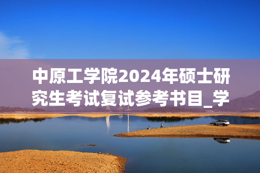 中原工学院2024年硕士研究生考试复试参考书目_学习网官网