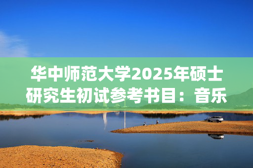 华中师范大学2025年硕士研究生初试参考书目：音乐学院_学习网官网